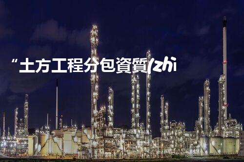 “土方工程分包資質(zhì)中心研究：為何如此重要？”